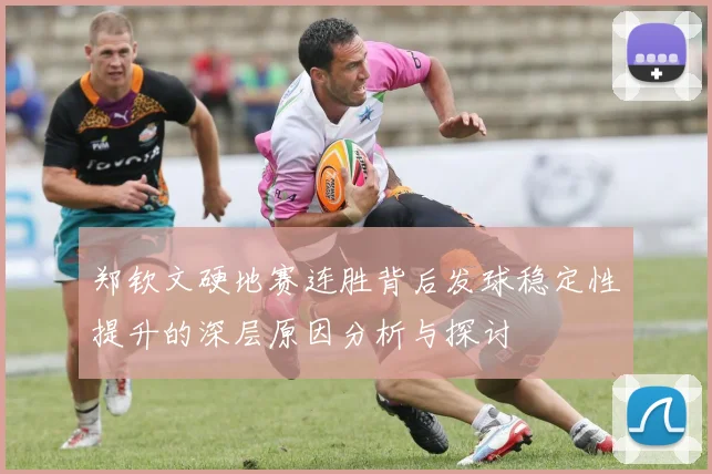郑钦文硬地赛连胜背后发球稳定性提升的深层原因分析与探讨