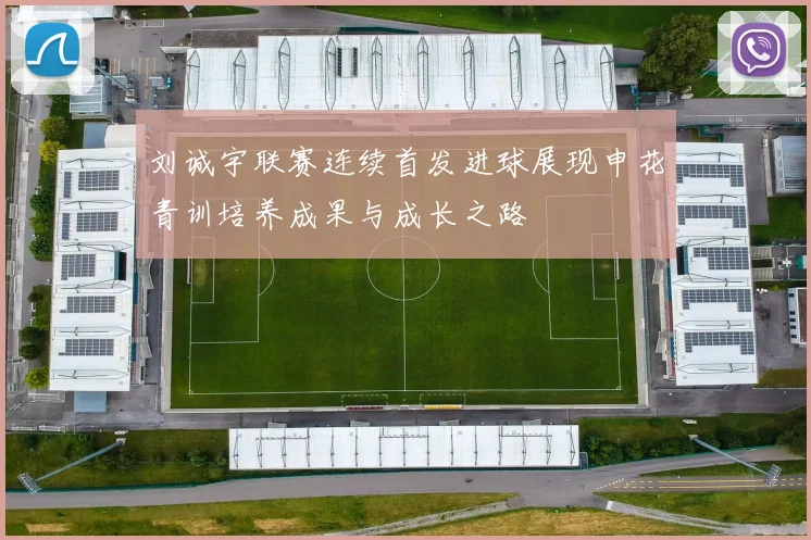 刘诚宇联赛连续首发进球展现申花青训培养成果与成长之路